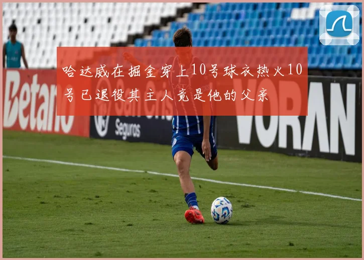 哈达威在掘金穿上10号球衣热火10号已退役其主人竟是他的父亲