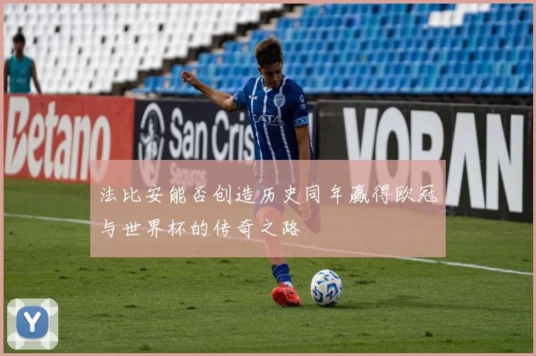 法比安能否创造历史同年赢得欧冠与世界杯的传奇之路