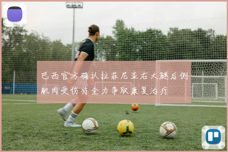 巴西官方确认拉菲尼亚右大腿后侧肌肉受伤将全力争取康复治疗