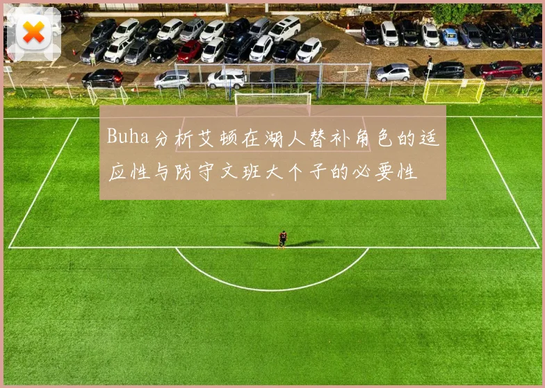 Buha分析艾顿在湖人替补角色的适应性与防守文班大个子的必要性