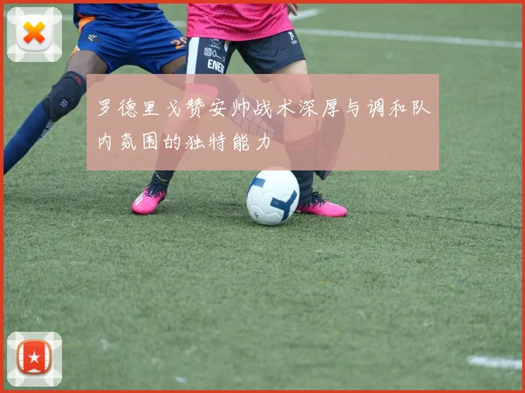 罗德里戈赞安帅战术深厚与调和队内氛围的独特能力